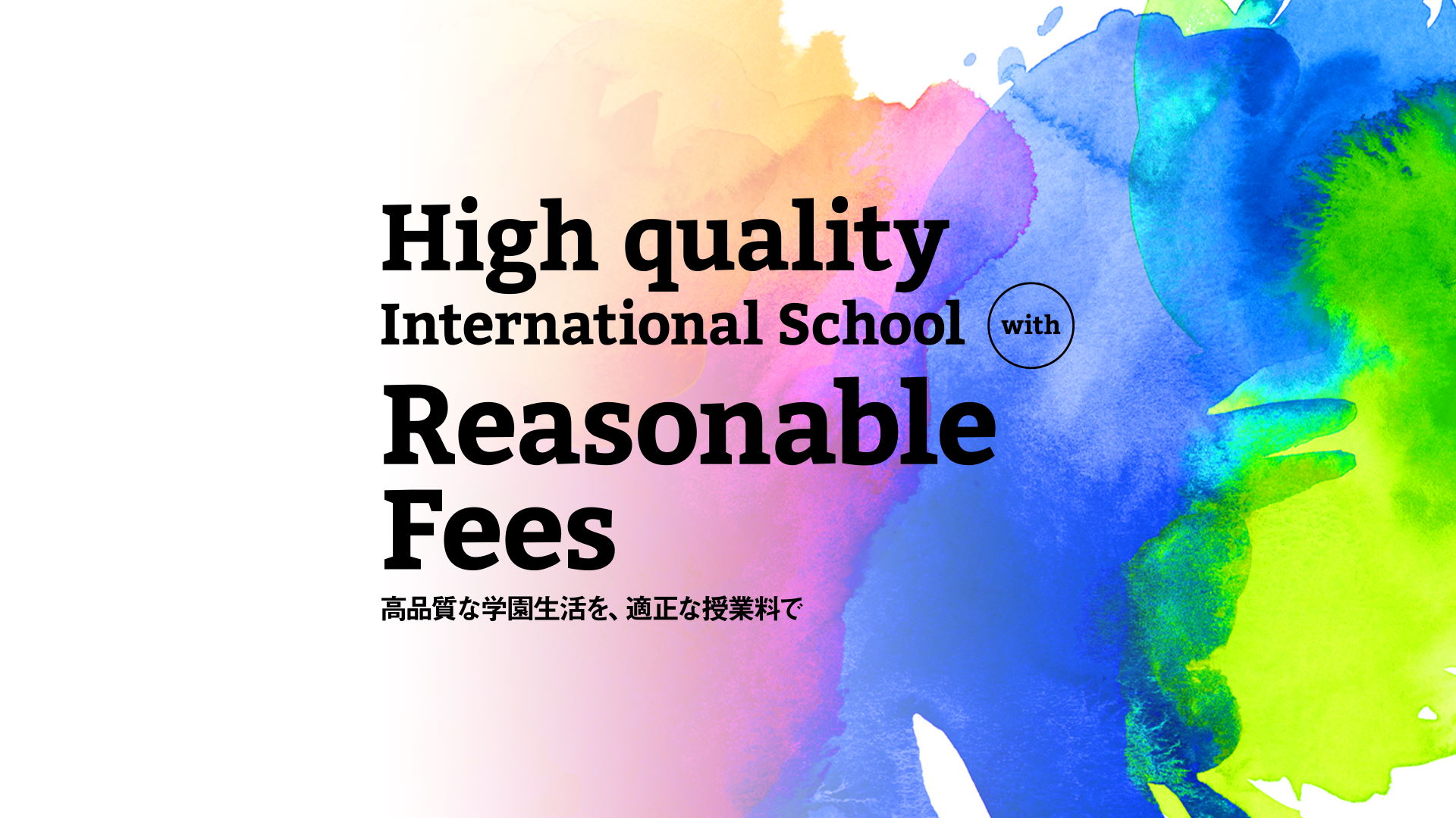 High quality International School with Reasonable Fees 高品質な学園生活を、適正な授業料で